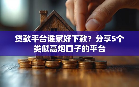 贷款平台谁家好下款？分享5个类似高炮口子的平台