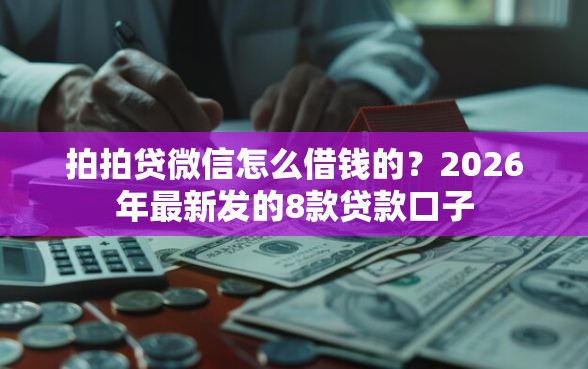 拍拍贷微信怎么借钱的?2026年最新发的8款贷款口子 拍拍贷微信怎么借钱的?2026年最新发的8款贷款口子