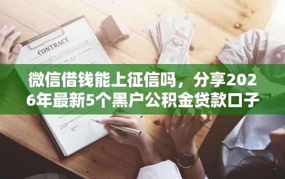 微信借钱能上征信吗，分享2026年最新5个黑户公积金贷款口子