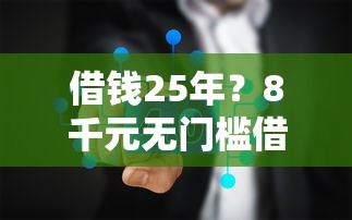 借钱25年？8千元无门槛借款平台推荐，7个平台征信不好能真真正正借到钱盘点