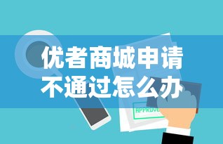 优者商城申请不通过怎么办？这7个极速审核的网贷软件值得一试