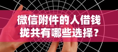微信附件的人借钱拢共有哪些选择？10个可以借钱的正规平台详解