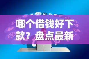哪个借钱好下款？盘点最新6个网贷推广平台