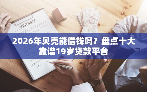 2026年贝壳能借钱吗？盘点十大靠谱19岁贷款平台