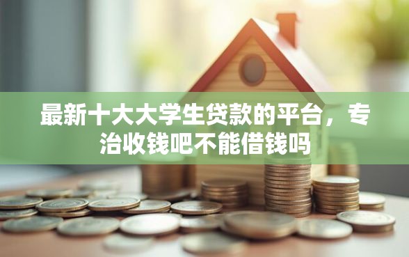 最新十大大学生贷款的平台,专治收钱吧不能借钱吗 最新十大大学生贷款的平台,专治收钱吧不能借钱吗
