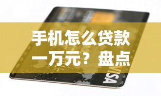 手机怎么贷款一万元？盘点最新10个征信不好负债高的平台