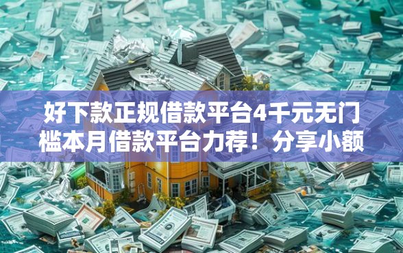 好下款正规借款平台4千元无门槛本月借款平台力荐！分享小额网贷口子4千元无门槛借款