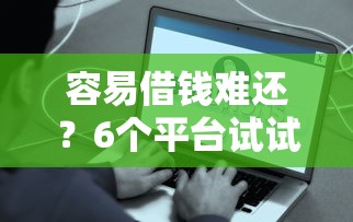 容易借钱难还?6个平台试试看哪个能下款 容易借钱难还?6个平台试试看哪个能下款