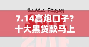 7.14高炮口子?十大黑贷款马上下款的口子2025推荐 7.14高炮口子?十大黑贷款马上下款的口子2025推荐