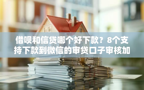 借呗和信贷哪个好下款?8个支持下款到微信的审贷口子审核加快的平台 借呗和信贷哪个好下款?8个支持下款到微信的审贷口子审核加快的平台
