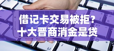 借记卡交易被拒？十大晋商消金是贷款平台推荐