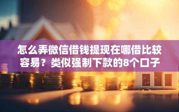 怎么弄微信借钱提现在哪借比较容易？类似强制下款的8个口子参考