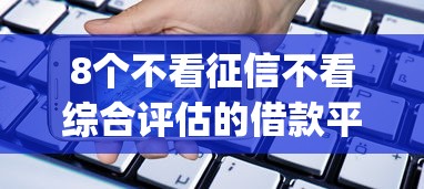 8个不看征信不看综合评估的借款平台推荐，专为攻克最新贷款app排行难题
