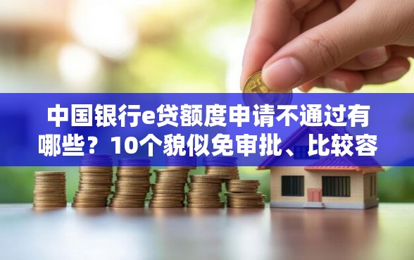 中国银行e贷额度申请不通过有哪些？10个貌似免审批、比较容易贷款的平台合集