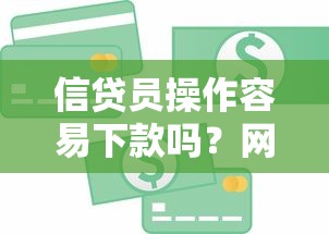 信贷员操作容易下款吗？网友亲测8个现在还能贷款的平台盘点