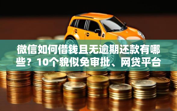微信如何借钱且无逾期还款有哪些？10个貌似免审批、网贷平台利息排行合集