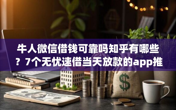 牛人微信借钱可靠吗知乎有哪些？7个无忧速借当天放款的app推荐给你