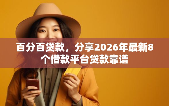 百分百贷款，分享2026年最新8个借款平台贷款靠谱