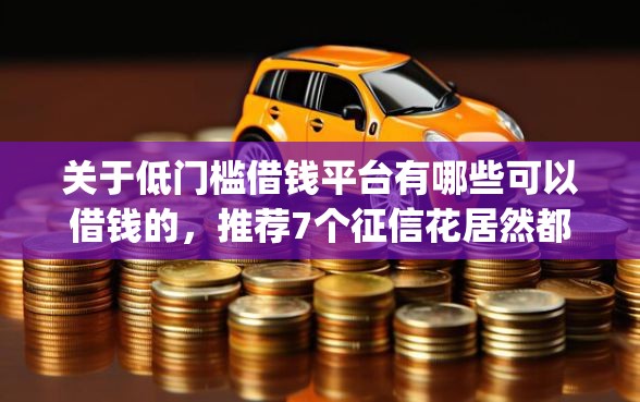 关于低门槛借钱平台有哪些可以借钱的，推荐7个征信花居然都下款的app给你