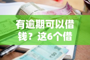 有逾期可以借钱？这6个借款比较多好贷款的平台呢值得一试