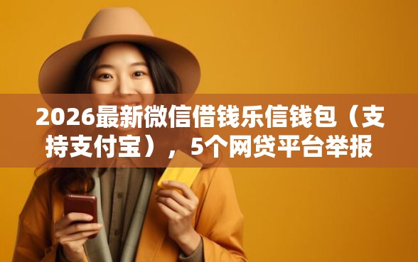 2026最新微信借钱乐信钱包(支持支付宝),5个网贷平台举报无私分享 2026最新微信借钱乐信钱包(支持支付宝),5个网贷平台举报无私分享