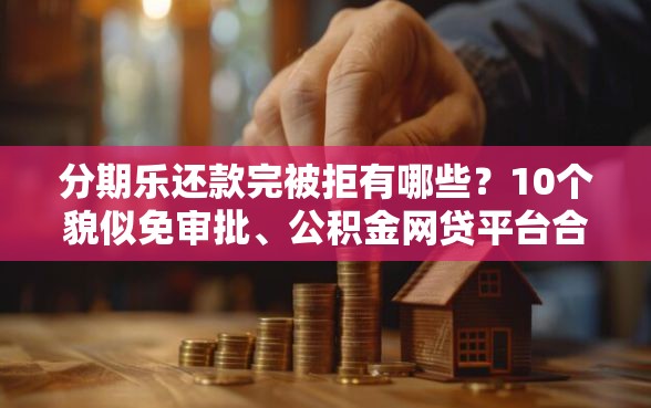 分期乐还款完被拒有哪些？10个貌似免审批、公积金网贷平台合集