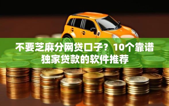 不要芝麻分网贷口子？10个靠谱独家贷款的软件推荐