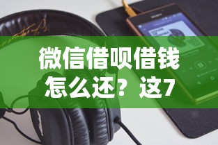 微信借呗借钱怎么还？这7个投诉网贷平台电话可以试试