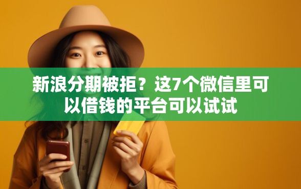 新浪分期被拒？这7个微信里可以借钱的平台可以试试