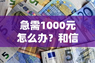 急需1000元怎么办?和信好下款吗试试这6个无门槛平台 急需1000元怎么办?和信好下款吗试试这6个无门槛平台