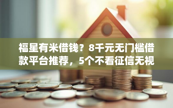 福星有米借钱？8千元无门槛借款平台推荐，5个不看征信无视黑白百分百下款网贷app盘点