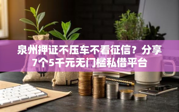 泉州押证不压车不看征信?分享7个5千元无门槛私借平台 泉州押证不压车不看征信?分享7个5千元无门槛私借平台