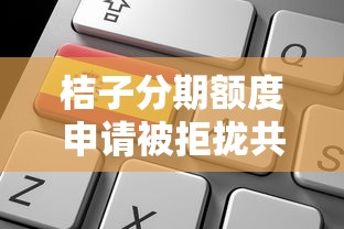 桔子分期额度申请被拒拢共有哪些选择?9个最新贷款平台详解 桔子分期额度申请被拒拢共有哪些选择?9个最新贷款平台详解