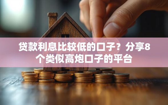 贷款利息比较低的口子?分享8个类似高炮口子的平台 贷款利息比较低的口子?分享8个类似高炮口子的平台
