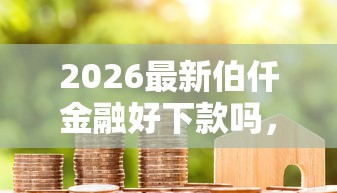 2026最新伯仟金融好下款吗，总结十个714必下口子借款平台！