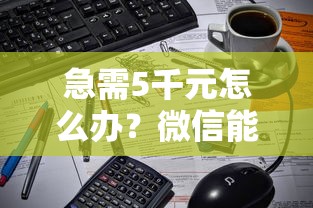 急需5千元怎么办？微信能借钱不试试这5个无门槛平台