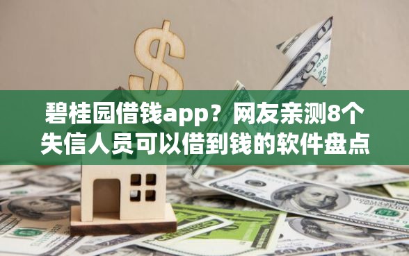 碧桂园借钱app?网友亲测8个失信人员可以借到钱的软件盘点 碧桂园借钱app?网友亲测8个失信人员可以借到钱的软件盘点