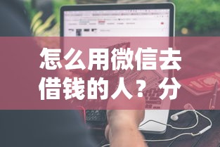 怎么用微信去借钱的人?分享7个类似高炮口子的平台 怎么用微信去借钱的人?分享7个类似高炮口子的平台