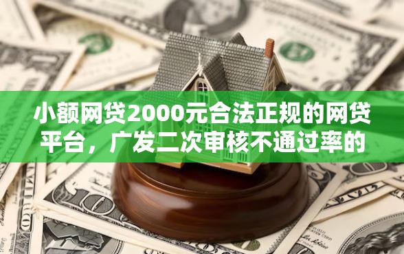 小额网贷2000元合法正规的网贷平台，广发二次审核不通过率的8个平台介绍