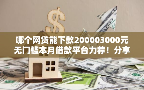 哪个网贷能下款200003000元无门槛本月借款平台力荐！分享小额网贷口子3000元无门槛借款