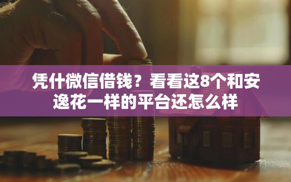 凭什微信借钱？看看这8个和安逸花一样的平台还怎么样