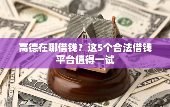 高德在哪借钱？这5个合法借钱平台值得一试