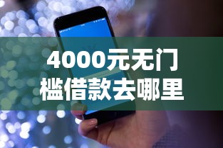 4000元无门槛借款去哪里?微信如何注明借钱信息呢看这6个平台 4000元无门槛借款去哪里?微信如何注明借钱信息呢看这6个平台