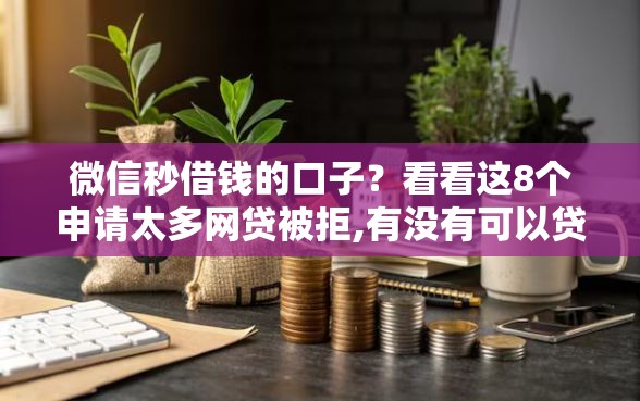 微信秒借钱的口子？看看这8个申请太多网贷被拒,有没有可以贷款的平台怎么样