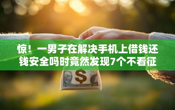 惊!一男子在解决手机上借钱还钱安全吗时竟然发现7个不看征信秒下款的平台,事后分享了出来 惊!一男子在解决手机上借钱还钱安全吗时竟然发现7个不看征信秒下款的平台,事后分享了出来