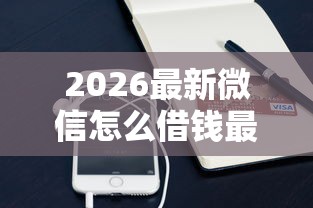 2026最新微信怎么借钱最新版,总结十个芝麻信用600贷款口子! 2026最新微信怎么借钱最新版,总结十个芝麻信用600贷款口子!
