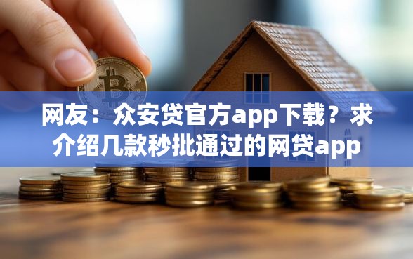 网友：众安贷官方app下载？求介绍几款秒批通过的网贷app