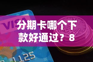 分期卡哪个下款好通过？8个平台试试看哪个能下款