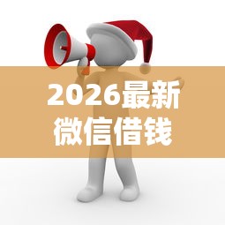 2026最新微信借钱10天还(支持微信),8个18岁可以借钱的平台无私分享 2026最新微信借钱10天还(支持微信),8个18岁可以借钱的平台无私分享