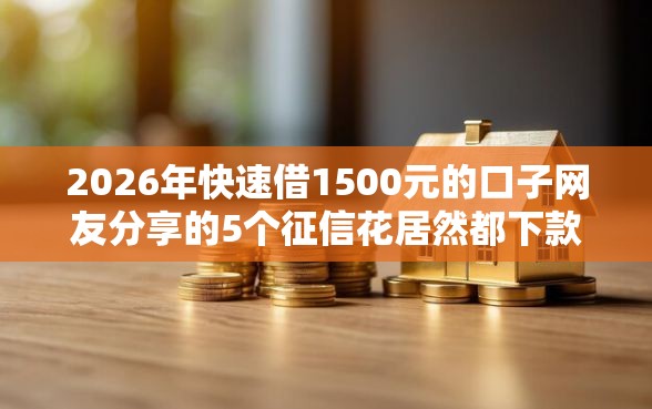 2026年快速借1500元的口子网友分享的5个征信花居然都下款了的口子我觉得不错! 2026年快速借1500元的口子网友分享的5个征信花居然都下款了的口子我觉得不错!
